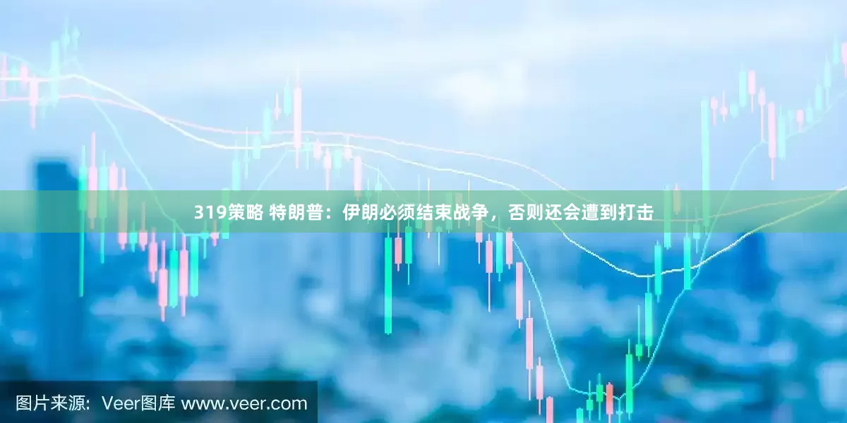 319策略 特朗普：伊朗必须结束战争，否则还会遭到打击