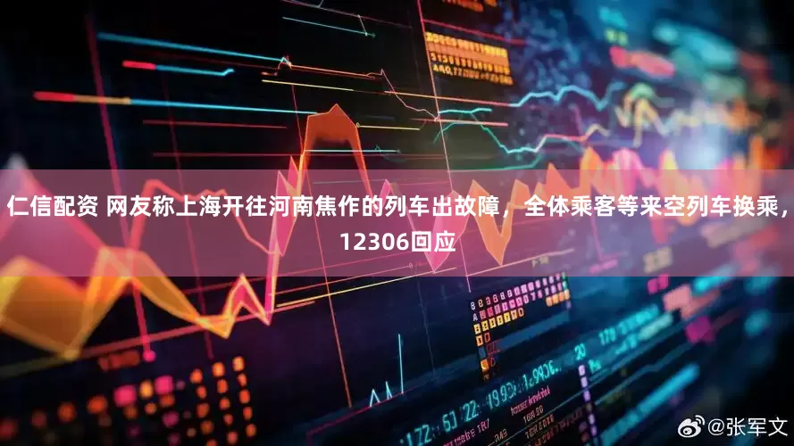 仁信配资 网友称上海开往河南焦作的列车出故障，全体乘客等来空列车换乘，12306回应