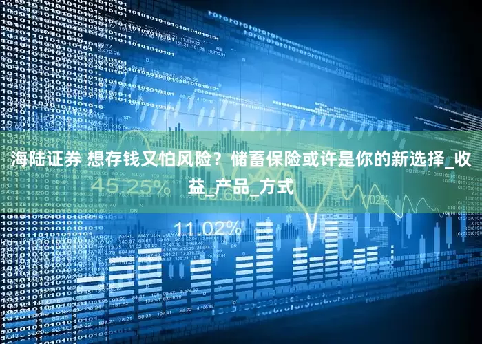 海陆证券 想存钱又怕风险？储蓄保险或许是你的新选择_收益_产品_方式