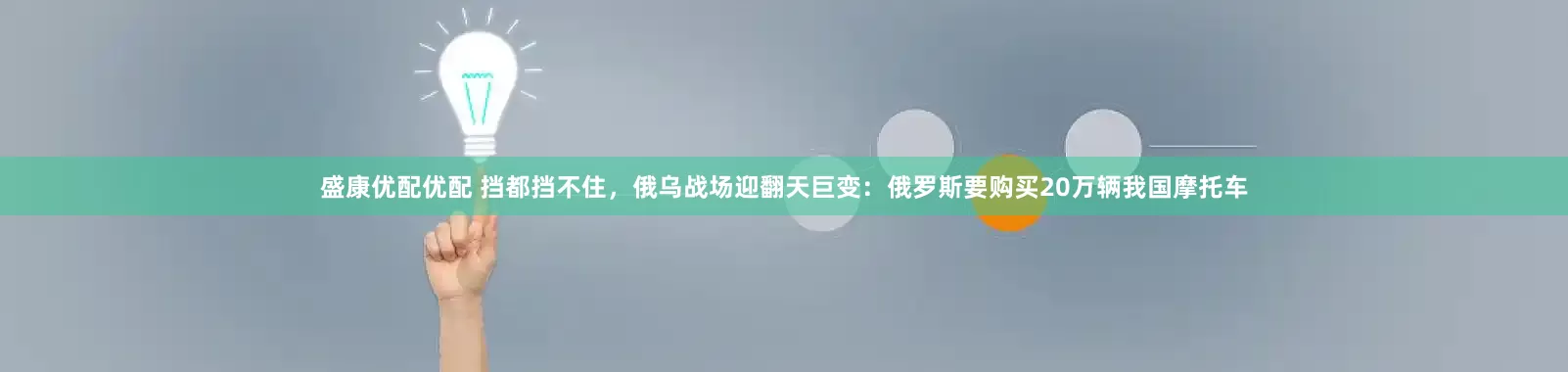 盛康优配优配 挡都挡不住，俄乌战场迎翻天巨变：俄罗斯要购买20万辆我国摩托车
