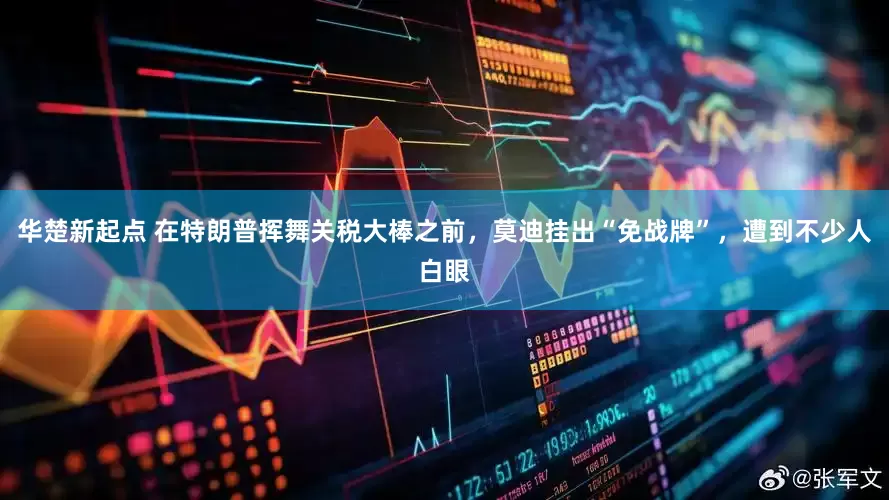 华楚新起点 在特朗普挥舞关税大棒之前，莫迪挂出“免战牌”，遭到不少人白眼