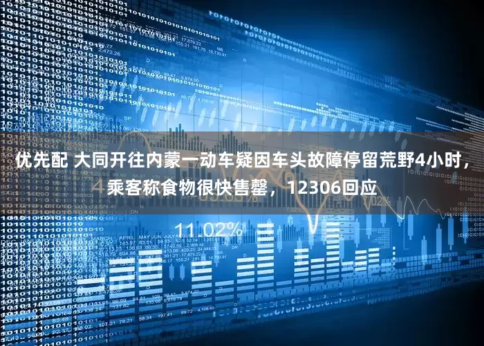 优先配 大同开往内蒙一动车疑因车头故障停留荒野4小时，乘客称食物很快售罄，12306回应