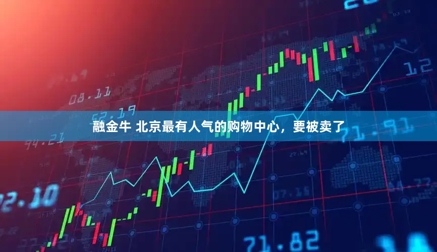 融金牛 北京最有人气的购物中心，要被卖了