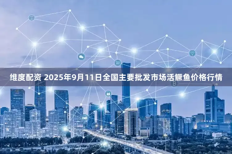 维度配资 2025年9月11日全国主要批发市场活鳜鱼价格行情