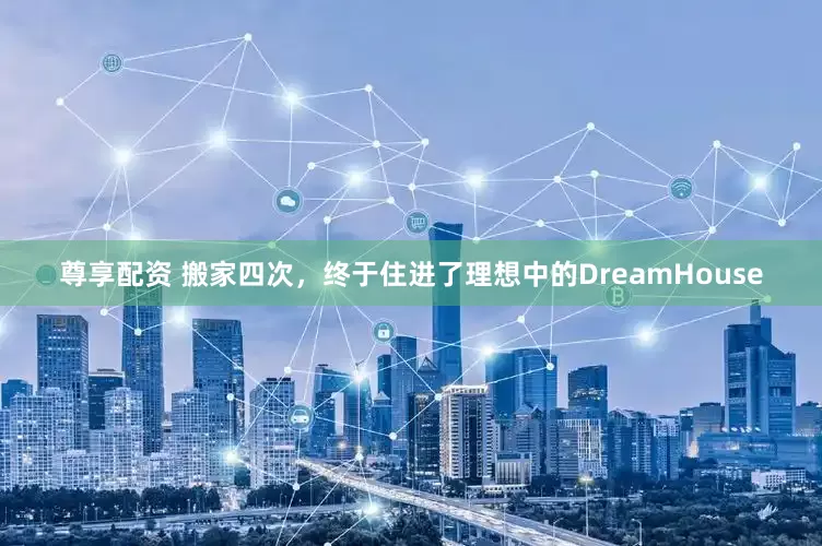 尊享配资 搬家四次，终于住进了理想中的DreamHouse
