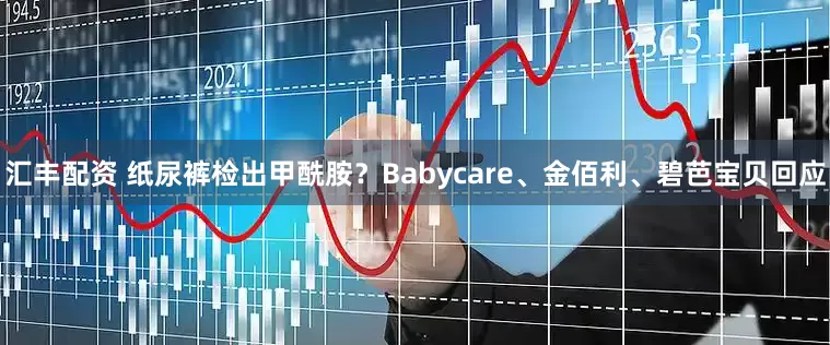汇丰配资 纸尿裤检出甲酰胺？Babycare、金佰利、碧芭宝贝回应